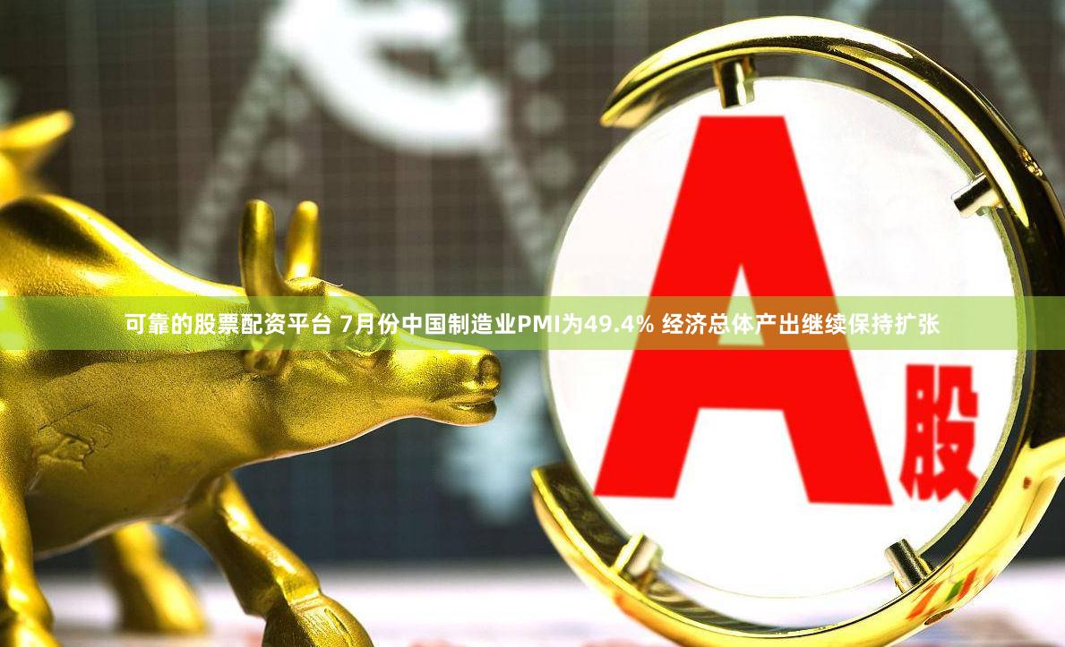 可靠的股票配资平台 7月份中国制造业PMI为49.4% 经济总体产出继续保持扩张