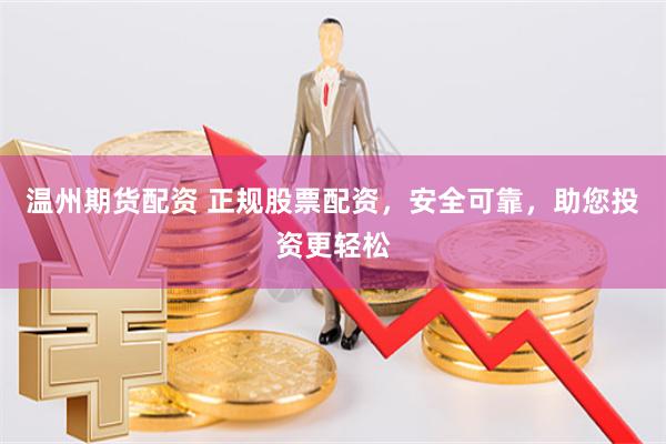 温州期货配资 正规股票配资，安全可靠，助您投资更轻松