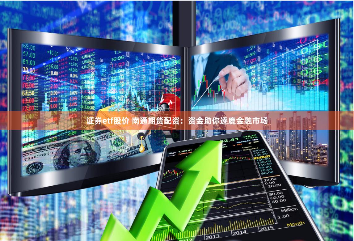 证券etf股价 南通期货配资：资金助你逐鹿金融市场