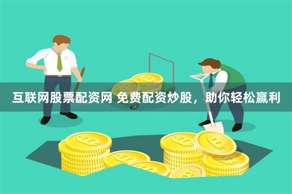 互联网股票配资网 免费配资炒股，助你轻松赢利